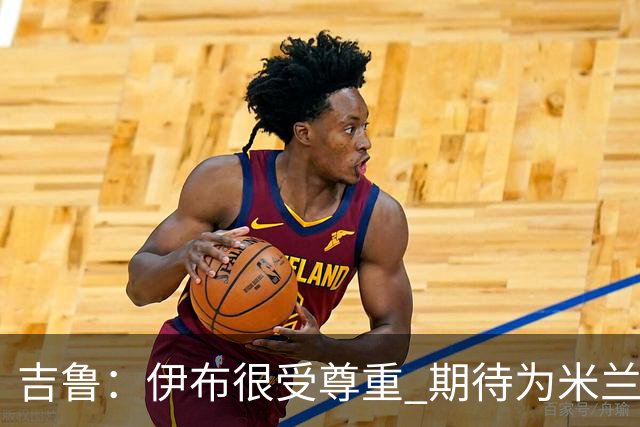 吉鲁：伊布很受尊重 期待为米兰取得伟大的成就